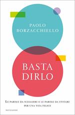 Basta dirlo. Le parole da scegliere e le parole da evitare per una vita felice