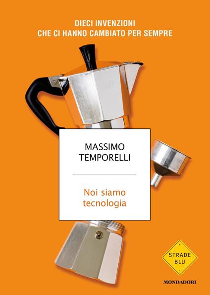 Noi siamo tecnologia. Dieci invenzioni che ci hanno cambiato per sempre - Massimo Temporelli - copertina