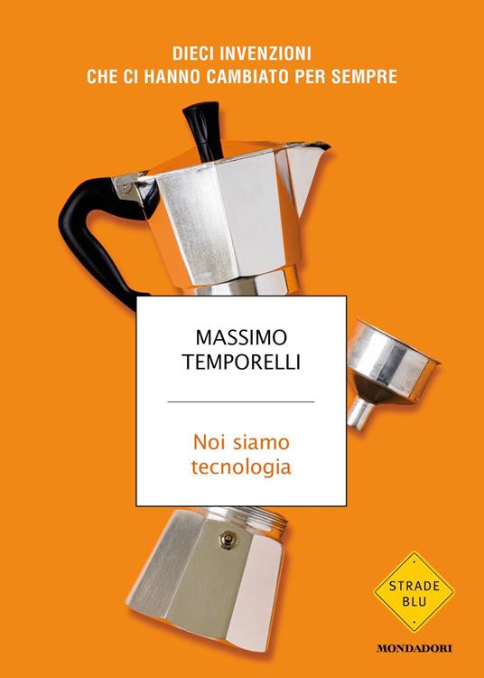 Noi siamo tecnologia. Dieci invenzioni che ci hanno cambiato per sempre - Massimo Temporelli - copertina