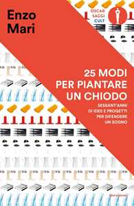 Libro 25 modi per piantare un chiodo. Sessant'anni di idee e progetti per difendere un sogno Enzo Mari