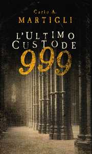 Libro 999. L'ultimo custode Carlo A. Martigli