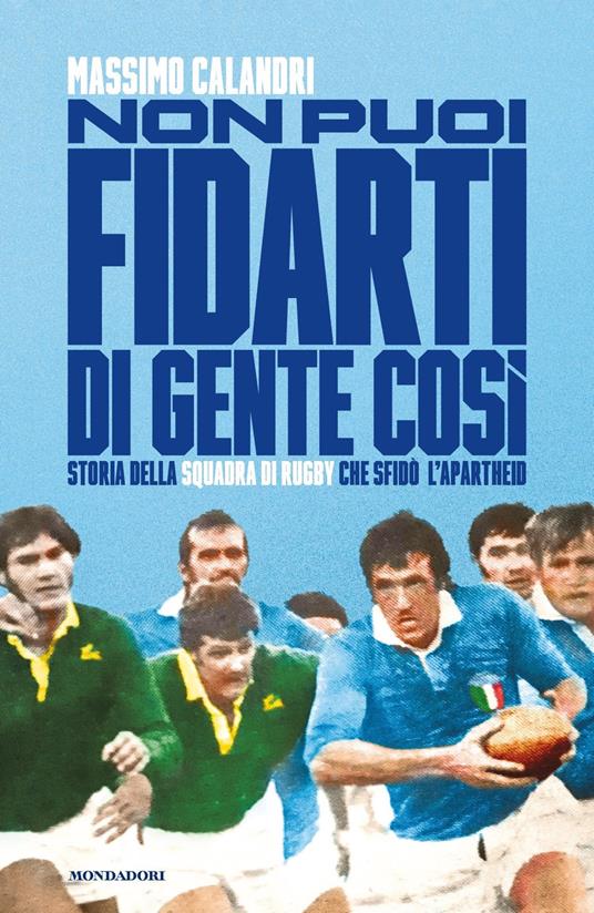 Non puoi fidarti di gente così. Storia della squadra di rugby che sfidò l'apartheid - Massimo Calandri - copertina