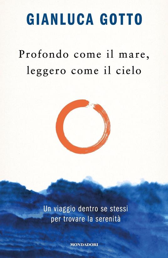 Profondo come il mare, leggero come il cielo. Un viaggio dentro se stessi  per trovare la serenità - Gianluca Gotto - Libro - Mondadori - Vivere  meglio