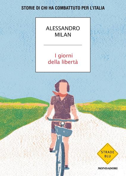 I giorni della libertà. Storie di chi ha combattuto per l'Italia - Alessandro Milan - copertina