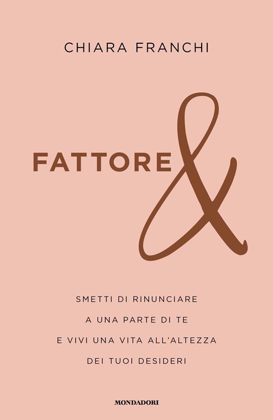 Fattore &. Smetti di rinunciare a una parte di te e vivi una vita all'altezza dei tuoi desideri - Chiara Franchi - copertina