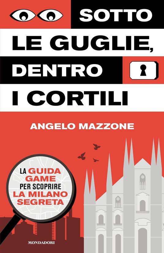 Sotto le guglie, dentro i cortili. La guida game per scoprire la Milano segreta - Angelo Mazzone - copertina