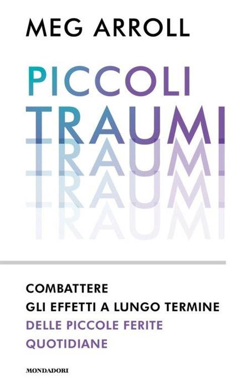 Piccoli traumi. Combattere gli effetti a lungo termine delle piccole ferite quotidiane - Meg Arroll - copertina