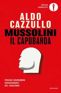 Libro Mussolini il capobanda. Perché dovremmo vergognarci del fascismo Aldo Cazzullo
