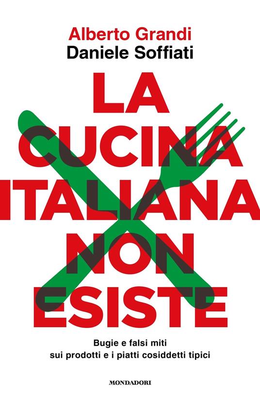 La cucina italiana non esiste. Bugie e falsi miti sui prodotti e i piatti cosiddetti tipici - Alberto Grandi - copertina