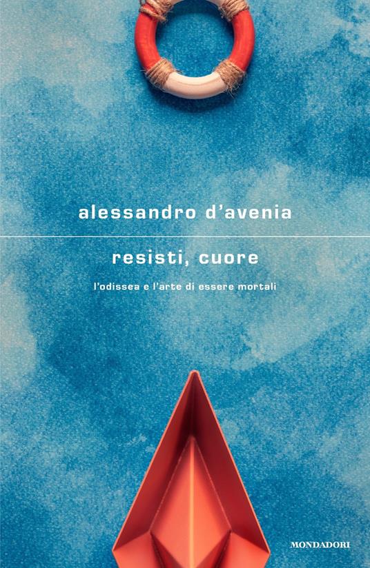 Resisti, cuore. L'Odissea e l'arte di essere mortali - Alessandro D'Avenia  - Libro - Mondadori - Scrittori italiani e stranieri