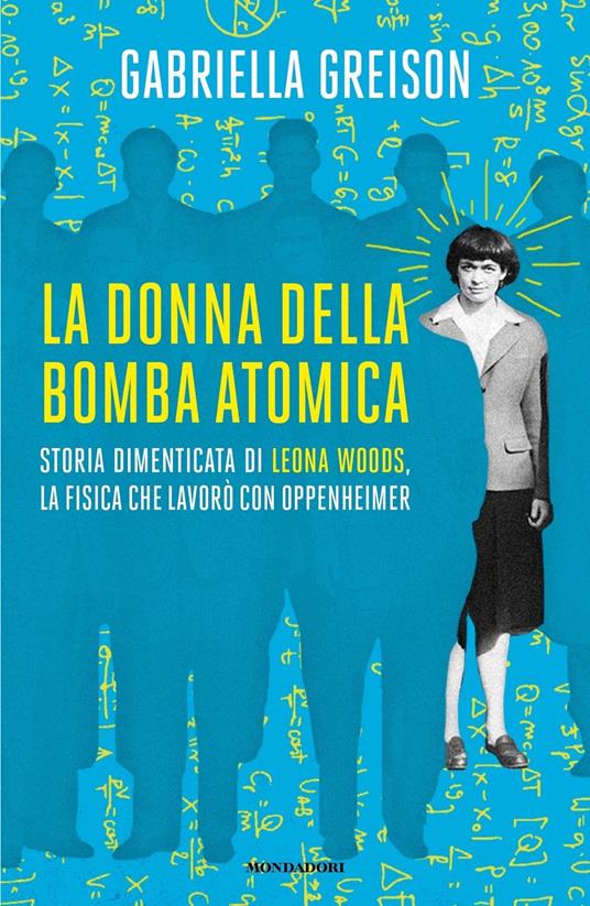 La donna della bomba atomica. Storia dimenticata di Leona Woods, la fisica che lavorò con Oppenheimer - Gabriella Greison - copertina