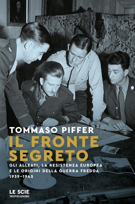 Il fronte segreto. Gli Alleati, la Resistenza europea e le origini della Guerra Fredda 1939-1945 - Tommaso Piffer - copertina