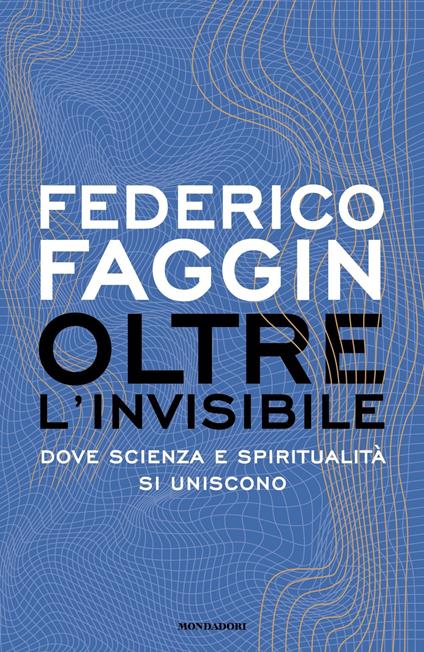 Oltre l'invisibile. Dove scienza e spiritualità si uniscono - Federico Faggin - copertina