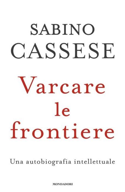 Varcare le frontiere. Un'autobiografia intellettuale - Sabino Cassese - copertina