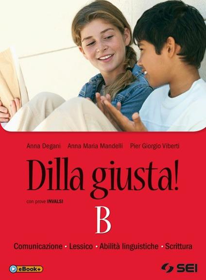 Dilla giusta! Vol. B: Comunicazioni, lessico, abilità linguistiche,s crittura. Con prove INVALSI. Per la Scuola media - Anna Degani,Anna Maria Mandelli,Pier Giorgio Viberti - copertina