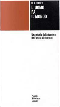 L' uomo fa il mondo. Una storia della tecnica: dall'ascia al reattore - Robert J. Forbes - copertina