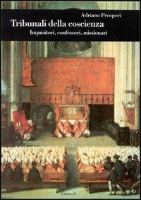 Tribunali della coscienza. Inquisitori, confessori, missionari - Adriano Prosperi - copertina