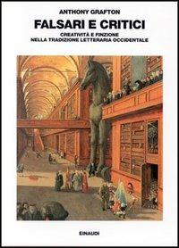 Falsari e critici. Creatività e finzione nella tradizione letteraria occidentale - Anthony Grafton - copertina