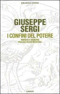 I confini del potere. Marche e signorie fra due regni medievali - Giuseppe Sergi - copertina