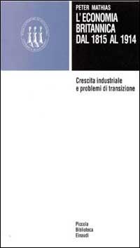 L' economia britannica dal 1815 al 1914. Crescita industriale e problemi di transizione - Peter Mathias - copertina