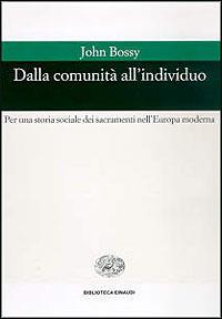 Dalla comunità all'individuo. Per una storia sociale dei sacramenti nell'Europa moderna - John Bossy - copertina