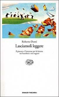 Lasciamoli leggere. Il piacere e l'interesse per la lettura nei bambini e nei ragazzi - Roberto Denti - copertina