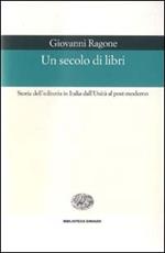 Un secolo di libri. Storia dell'editoria in Italia dall'Unità al post-moderno