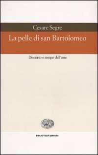 La pelle di san Bartolomeo. Discorso e tempo dell'arte - Cesare Segre - copertina