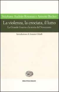 La violenza, la crociata, il lutto. La Grande Guerra e la storia del Novecento - Stéphane Audoin-Rouzeau,Annette Becker - copertina