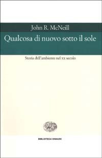 Qualcosa di nuovo sotto il sole, John R. McNeill. Giulio Einaudi editore -  Piccola Biblioteca Einaudi Ns