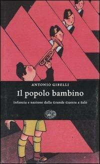 Il popolo bambino. Infanzia e nazione dalla Grande Guerra a Salò - Antonio Gibelli - copertina