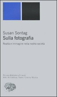 Sulla fotografia. Realtà e immagine nella nostra società - Susan Sontag -  Libro - Einaudi - Piccola biblioteca Einaudi. Nuova serie | IBS