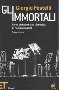 Gli immortali. Come comporre una discoteca di musica classica - Giorgio Pestelli - copertina