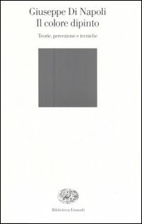 Il colore dipinto. Teorie, percezione e tecniche - Giuseppe Di Napoli -  Libro - Einaudi - Biblioteca Einaudi | IBS