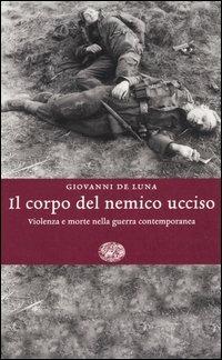 Il corpo del nemico ucciso. Violenza e morte nella guerra contemporanea - Giovanni De Luna - copertina