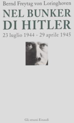 Nel bunker di Hitler. 23 luglio 1944-29 aprile 1945 - Bernd Freytag Von Loringhoven,Françcois D'Alançon - copertina