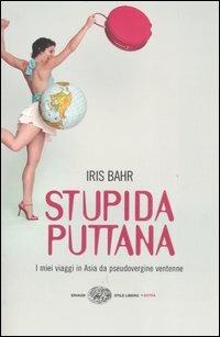 Stupida puttana. I miei viaggi in Asia da pseudovergine ventenne - Iris Bahr - copertina