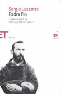 Padre Pio. Miracoli e politica nell'Italia del Novecento - Sergio Luzzatto - copertina