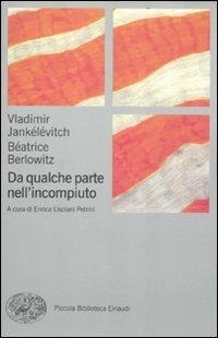 Da qualche parte nell'incompiuto - Vladimir Jankélévitch,Béatrice Berlowitz - copertina