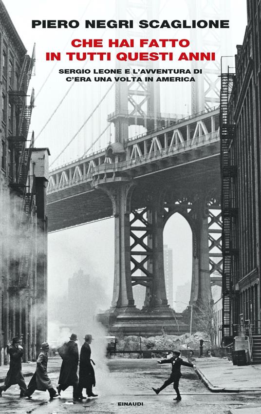 Che hai fatto in tutti questi anni. Sergio Leone e l'avventura di «C'era una volta in America» - Piero Negri Scaglione - copertina