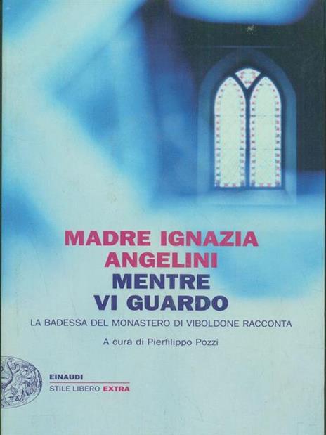 Mentre vi guardo. La badessa del monastero di Viboldone racconta - Maria Ignazia Angelini - 2