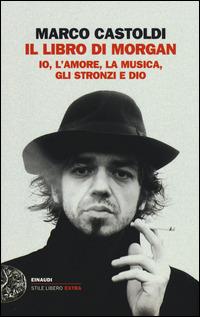 Il libro di Morgan. Io, l'amore, la musica, gli stronzi e Dio - Marco Morgan Castoldi - copertina