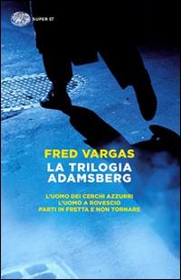 La trilogia Adamsberg: L'uomo dei cerchi azzurri-L'uomo a rovescio-Parti in fretta e non tornare - Fred Vargas - copertina