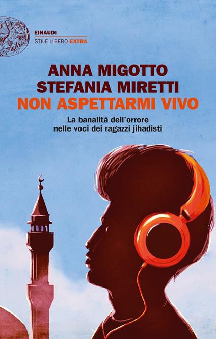 Non aspettarmi vivo. La banalità dell'orrore nelle voci dei ragazzi jihadisti - Anna Migotto,Stefania Miretti - copertina