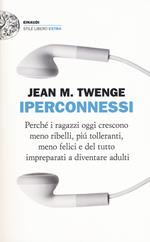 Iperconnessi. Perché i ragazzi oggi crescono meno ribelli, più tolleranti, meno felici e del tutto impreparati a diventare adulti