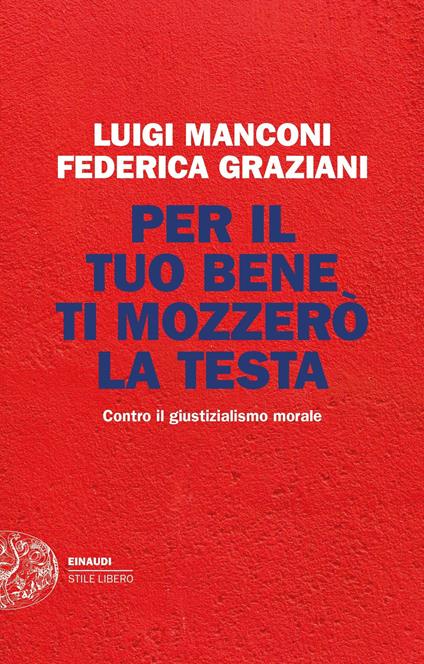 Per il tuo bene ti mozzerò la testa. Contro il giustizialismo morale - Luigi Manconi,Federica Graziani - copertina