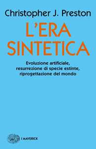 L' era sintetica. Evoluzione artificiale, risurrezione di specie estinte, riprogettazione del mondo