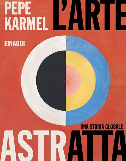 L' arte astratta. Una storia globale. Ediz. illustrata - Pepe Karmel - copertina