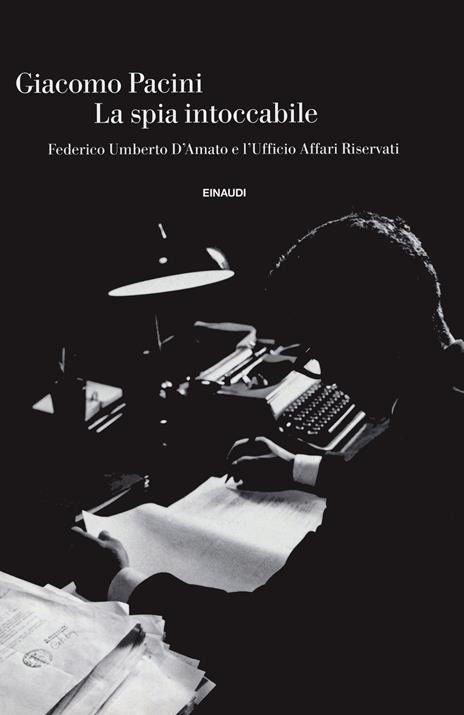 La spia intoccabile. Federico Umberto D'Amato e l'Ufficio Affari Riservati  - Giacomo Pacini - Libro - Einaudi - Einaudi. Storia | IBS