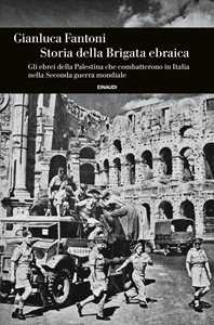 Storia della Brigata ebraica. Gli ebrei della Palestina che combatterono in Italia nella Seconda guerra mondiale